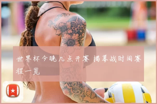 世界杯今晚几点开赛 揭幕战时间赛程一览