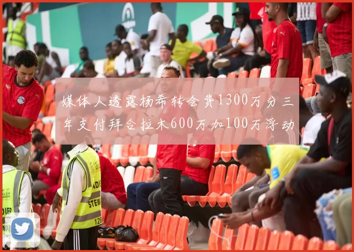 媒体人透露杨希转会费1300万分三年支付拜合拉木600万加100万浮动