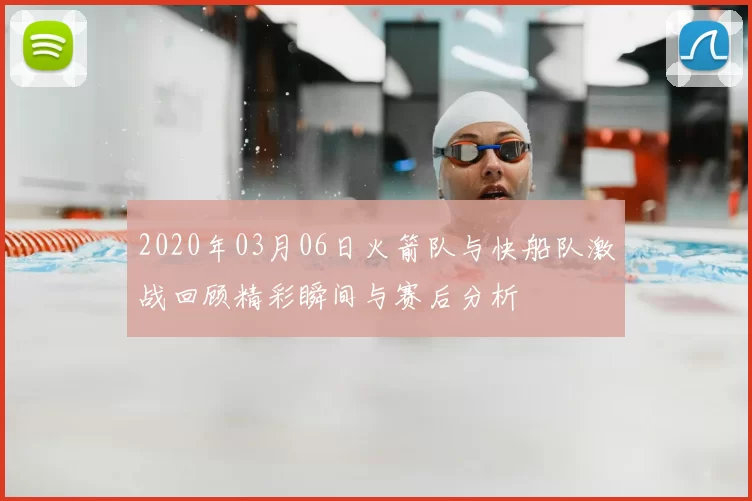 2020年03月06日火箭队与快船队激战回顾精彩瞬间与赛后分析
