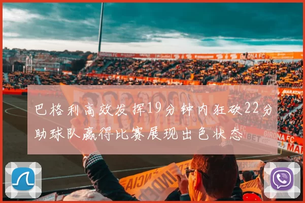 巴格利高效发挥19分钟内狂砍22分助球队赢得比赛展现出色状态