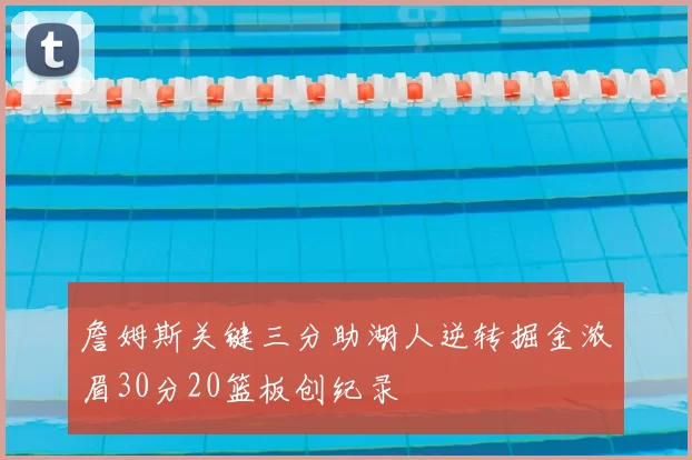 詹姆斯关键三分助湖人逆转掘金浓眉30分20篮板创纪录