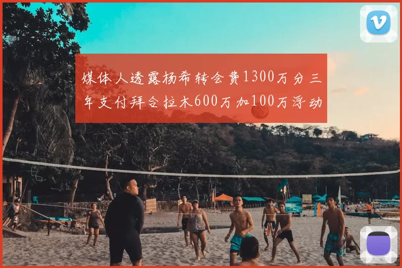 媒体人透露杨希转会费1300万分三年支付拜合拉木600万加100万浮动