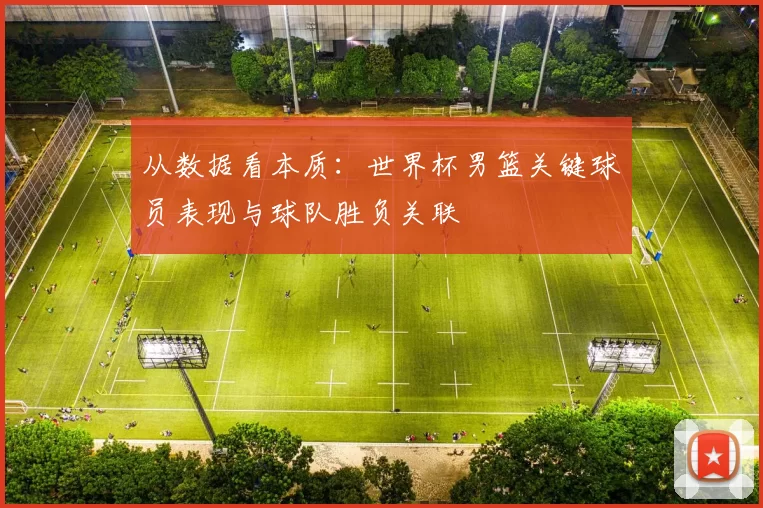 从数据看本质：世界杯男篮关键球员表现与球队胜负关联