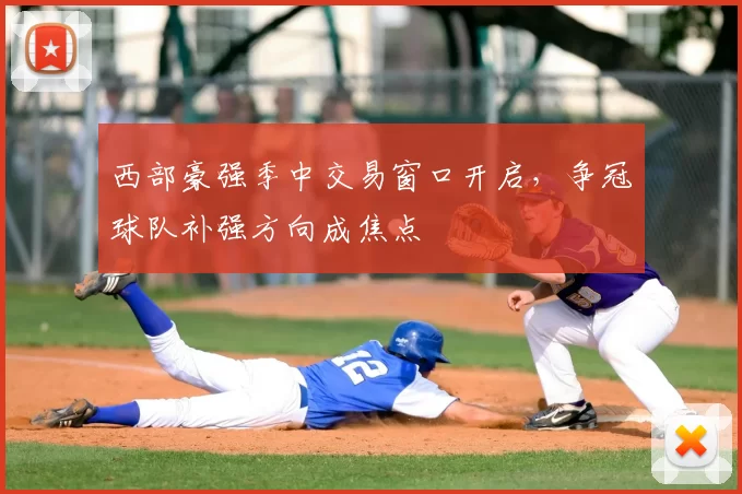 西部豪强季中交易窗口开启，争冠球队补强方向成焦点