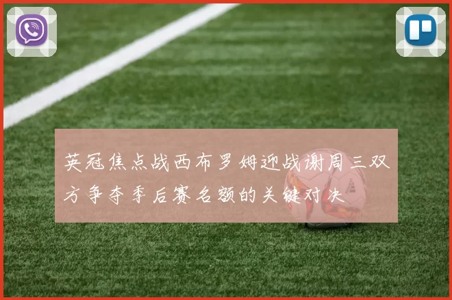 英冠焦点战西布罗姆迎战谢周三双方争夺季后赛名额的关键对决