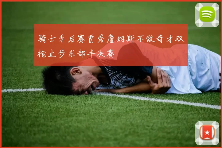 骑士季后赛首秀詹姆斯不敌奇才双枪止步东部半决赛