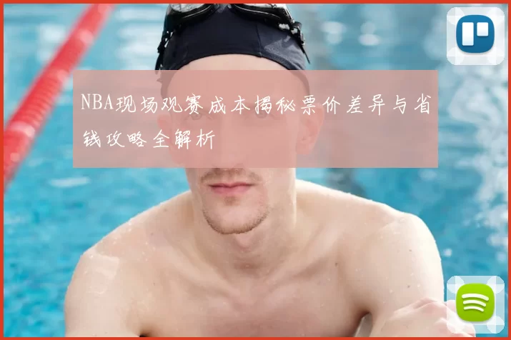 NBA现场观赛成本揭秘票价差异与省钱攻略全解析