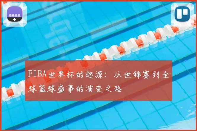 FIBA世界杯的起源：从世锦赛到全球篮球盛事的演变之路