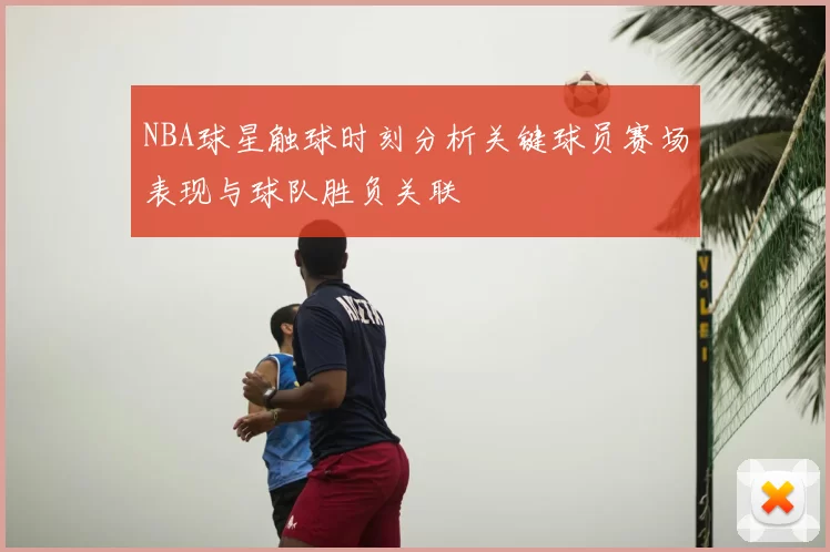 NBA球星触球时刻分析关键球员赛场表现与球队胜负关联