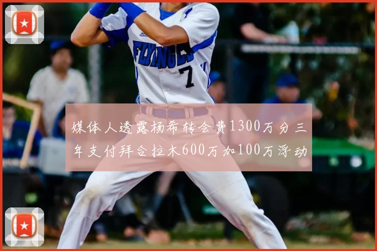 媒体人透露杨希转会费1300万分三年支付拜合拉木600万加100万浮动