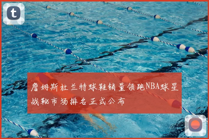 詹姆斯杜兰特球鞋销量领跑NBA球星战靴市场排名正式公布