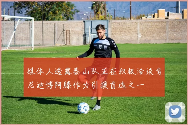 媒体人透露泰山队正在积极洽谈肯尼迪博阿滕作为引援首选之一