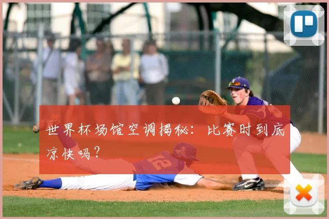 世界杯场馆空调揭秘:比赛时到底凉快吗?