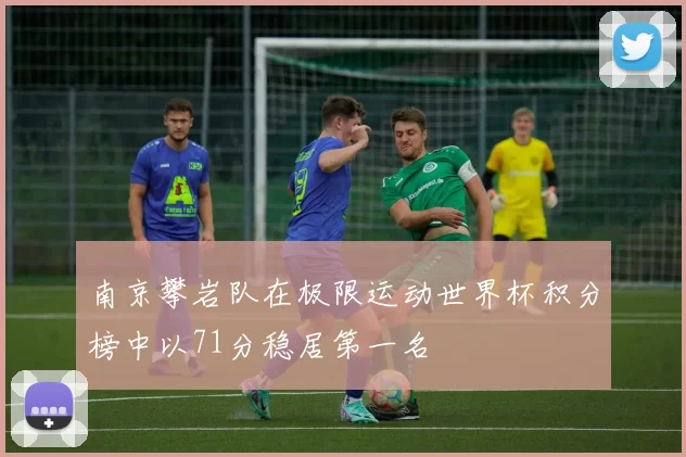 南京攀岩队在极限运动世界杯积分榜中以71分稳居第一名