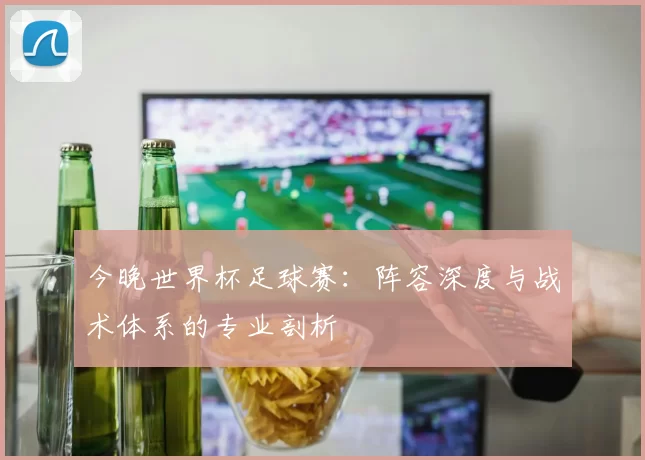 今晚世界杯足球赛:阵容深度与战术体系的专业剖析
