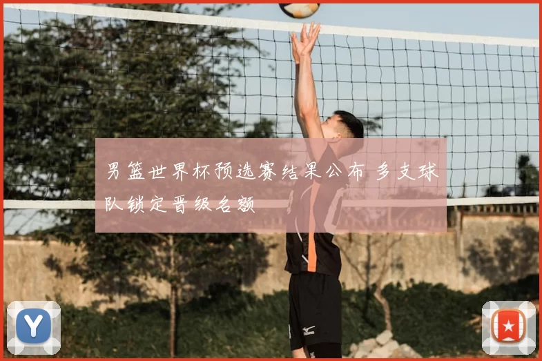 男篮世界杯预选赛结果公布 多支球队锁定晋级名额