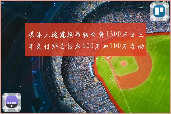 媒体人透露杨希转会费1300万分三年支付拜合拉木600万加100万浮动