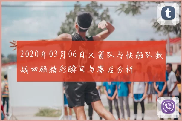 2020年03月06日火箭队与快船队激战回顾精彩瞬间与赛后分析
