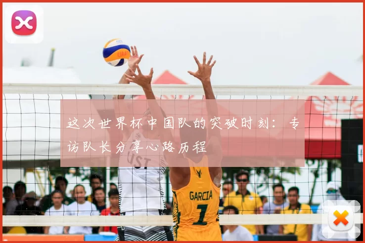 这次世界杯中国队的突破时刻:专访队长分享心路历程