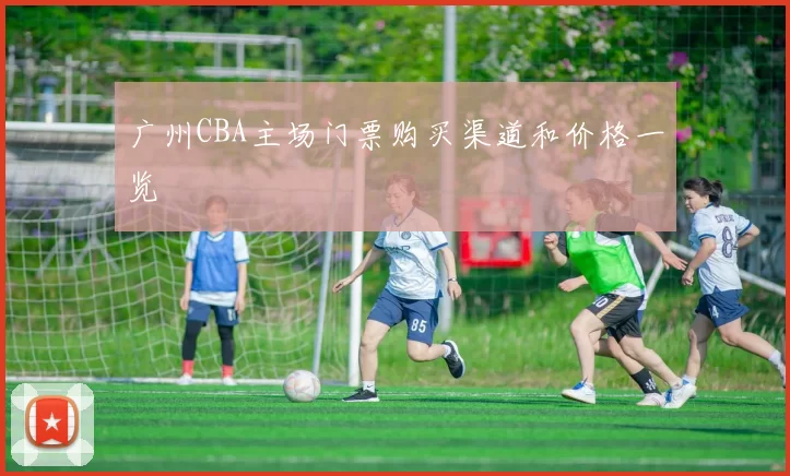 广州CBA主场门票购买渠道和价格一览