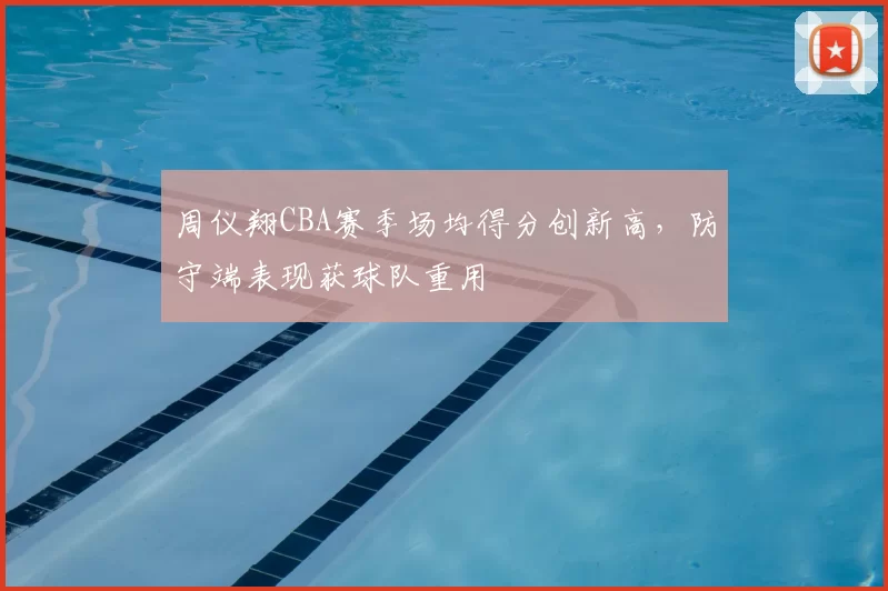 周仪翔CBA赛季场均得分创新高，防守端表现获球队重用