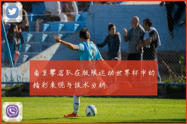 南京攀岩队在极限运动世界杯中的精彩表现与技术分析