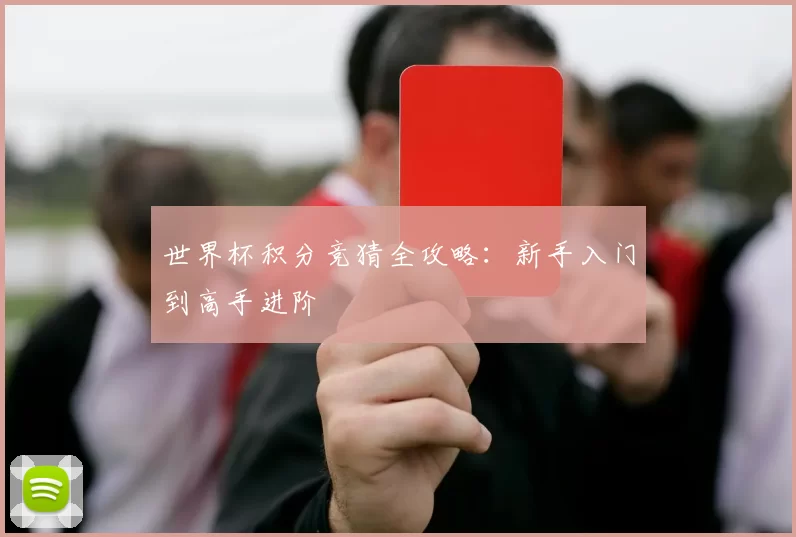世界杯积分竞猜全攻略：新手入门到高手进阶
