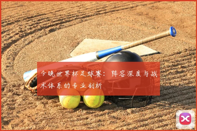 今晚世界杯足球赛:阵容深度与战术体系的专业剖析