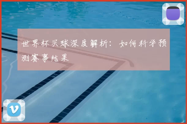 世界杯买球深度解析：如何科学预测赛事结果