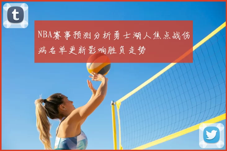 NBA赛事预测分析勇士湖人焦点战伤病名单更新影响胜负走势