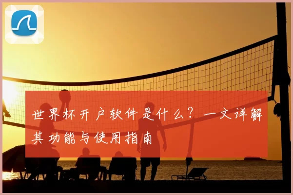 世界杯开户软件是什么?一文详解其功能与使用指南