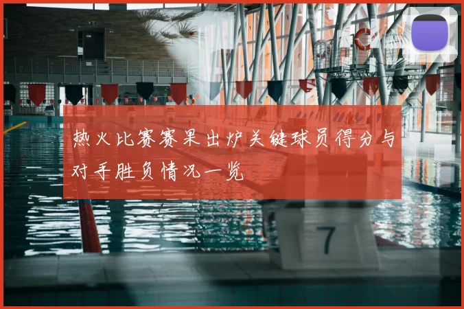 热火比赛赛果出炉关键球员得分与对手胜负情况一览