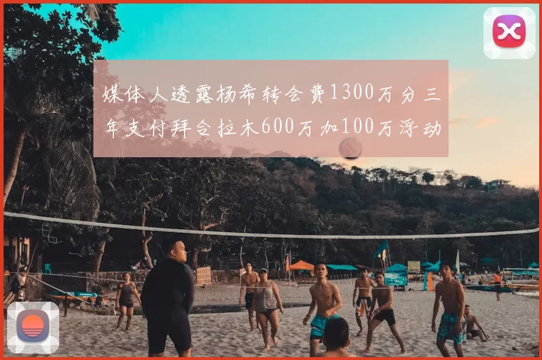 媒体人透露杨希转会费1300万分三年支付拜合拉木600万加100万浮动