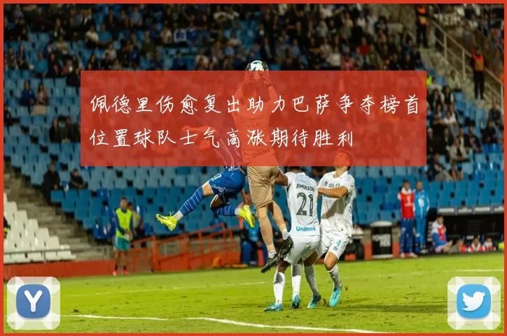佩德里伤愈复出助力巴萨争夺榜首位置球队士气高涨期待胜利