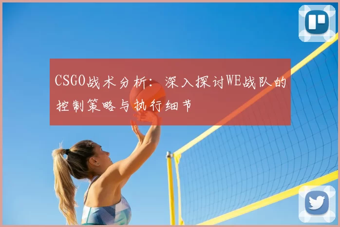 CSGO战术分析:深入探讨WE战队的控制策略与执行细节