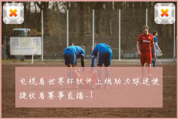 电视看世界杯软件上线助力球迷便捷收看赛事直播_1