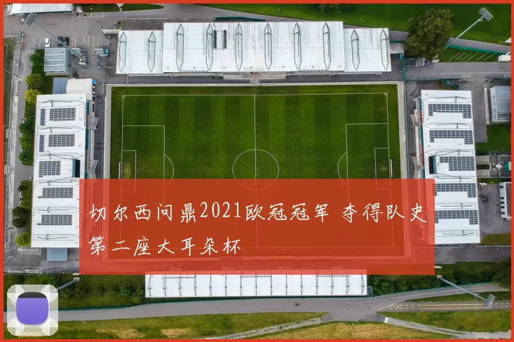 切尔西问鼎2021欧冠冠军 夺得队史第二座大耳朵杯