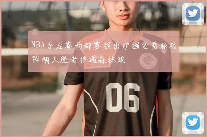 NBA季后赛西部赛程出炉掘金首轮对阵湖人胜者将遇森林狼