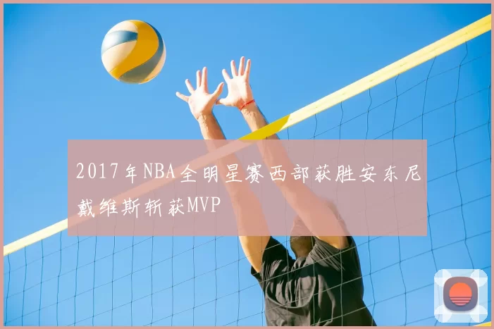 2017年NBA全明星赛西部获胜安东尼戴维斯斩获MVP