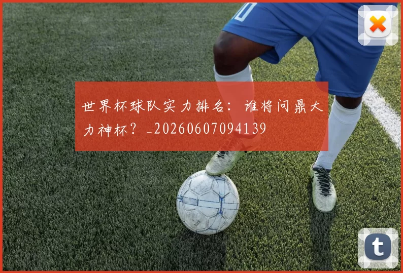 世界杯球队实力排名:谁将问鼎大力神杯?_20260607094139