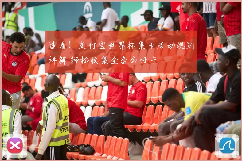 速看!支付宝世界杯集卡活动规则详解 轻松收集全套公仔卡