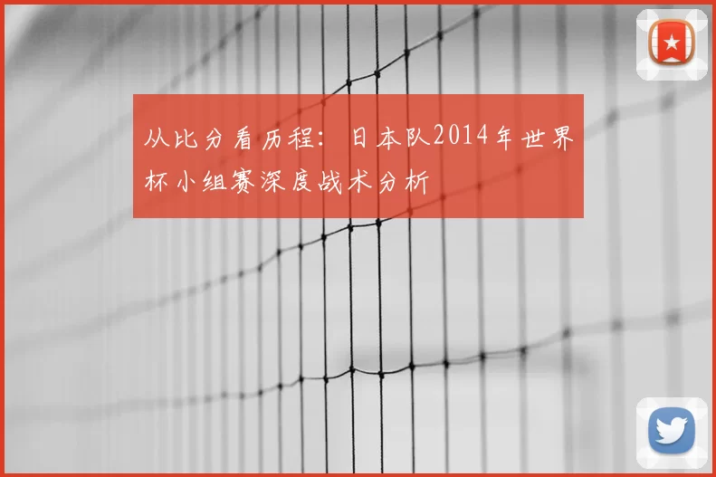 从比分看历程:日本队2014年世界杯小组赛深度战术分析