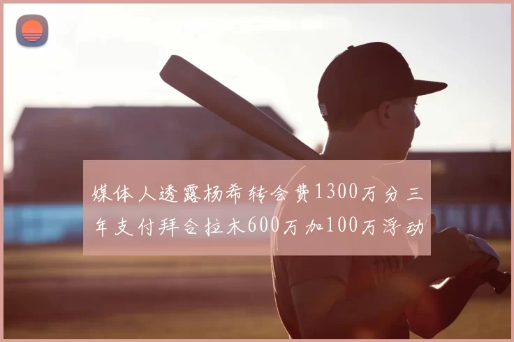 媒体人透露杨希转会费1300万分三年支付拜合拉木600万加100万浮动