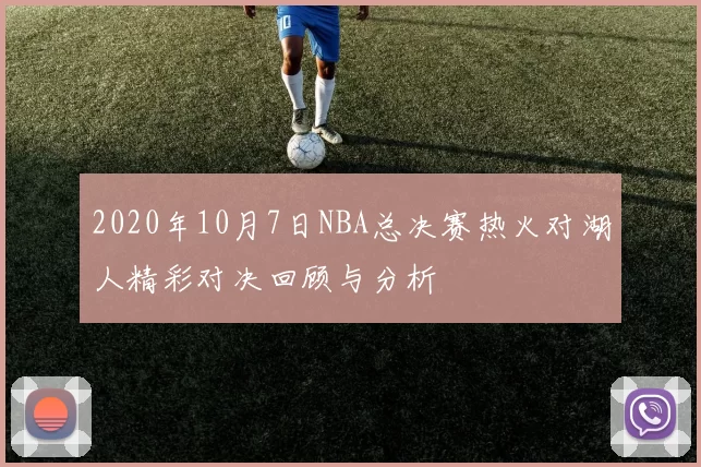 2020年10月7日NBA总决赛热火对湖人精彩对决回顾与分析