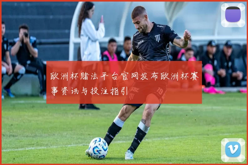 欧洲杯赌法平台官网发布欧洲杯赛事资讯与投注指引