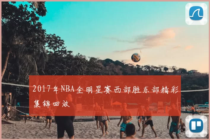 2017年NBA全明星赛西部胜东部精彩集锦回放