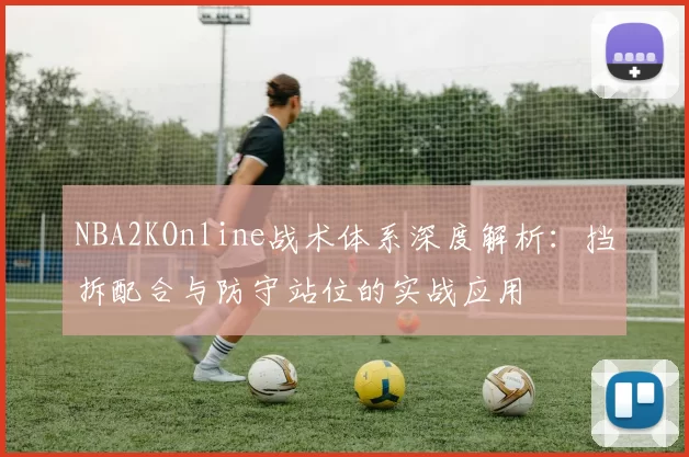 NBA2KOnline战术体系深度解析：挡拆配合与防守站位的实战应用