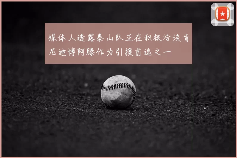 媒体人透露泰山队正在积极洽谈肯尼迪博阿滕作为引援首选之一