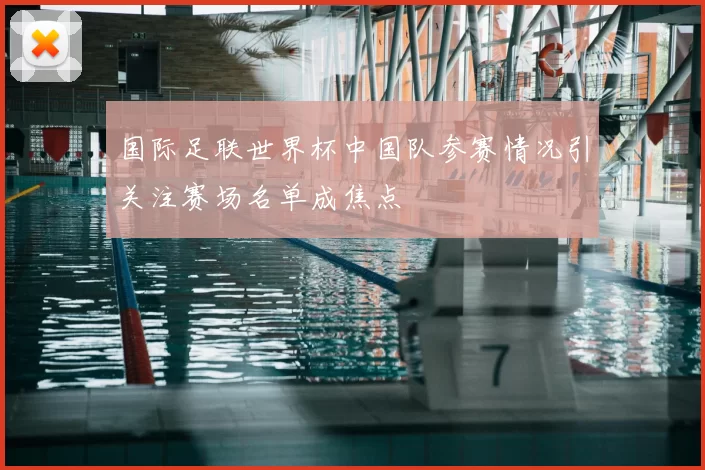国际足联世界杯中国队参赛情况引关注赛场名单成焦点