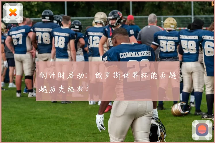 倒计时启动：俄罗斯世界杯能否超越历史经典？
